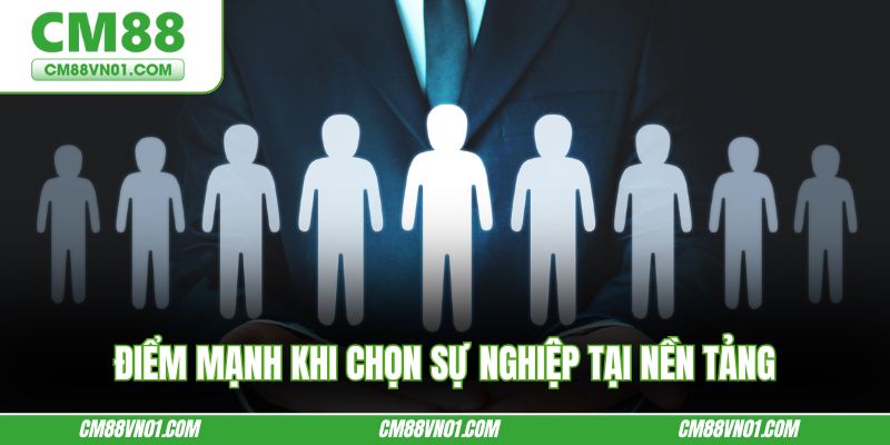 Điểm mạnh khi chọn sự nghiệp tại nền tảng
